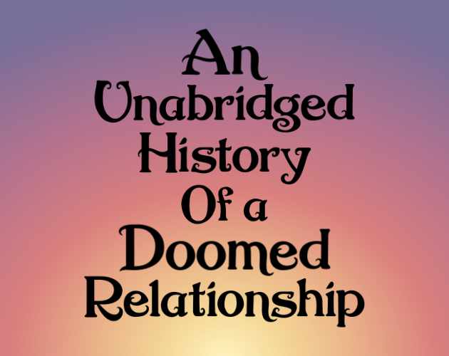 An Unabridged History of A Doomed Relationship